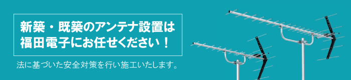 新築・既築のアンテナ設置は福田電子にお任せください。