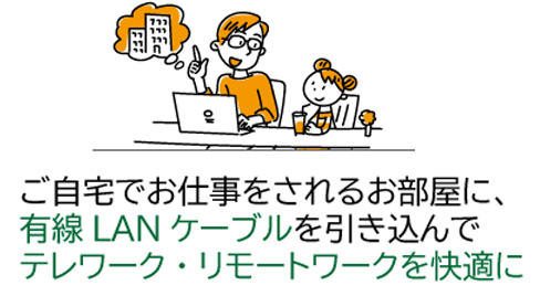 新型コロナウィルスの影響でテレワーク・リモートワークなどの在宅勤務のため安定した有線LANを仕事用の部屋に引き込みたい